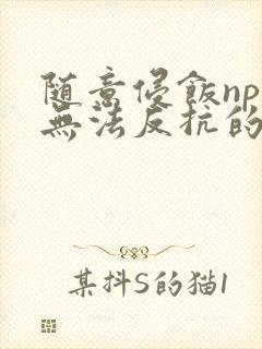 随意侵饭npc无法反抗的世界