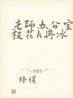 老师办公室狂肉校花h冉冰