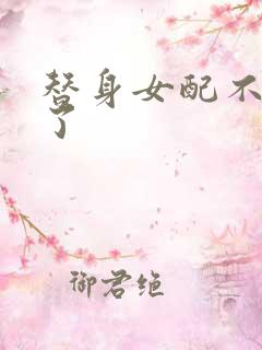 替身女配不做人了