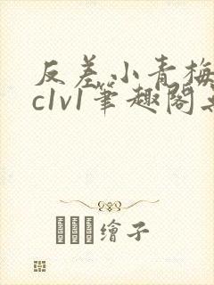 反差小青梅不经c1v1笔趣阁无弹窗