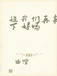 姐 我们再来一下 好吗