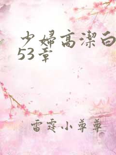 少妇高洁白义第53章