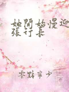 她开始慢迎迎合张行长