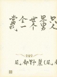 当全世界只剩下我一个男人时