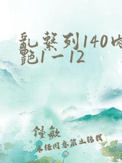 乱系列140肉艳1一12