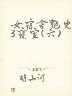 女宿舍艳史223寝室(六)