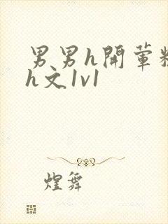 男男h开荤粗肉h文1v1