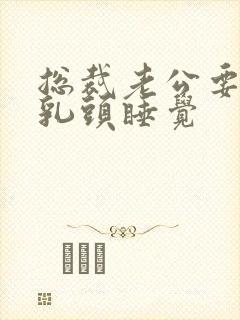 总裁老公要含着乳头睡觉