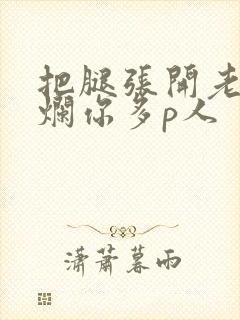 把腿张开老子臊烂你多p人