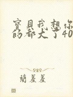 宝贝我想你了我的都大了404