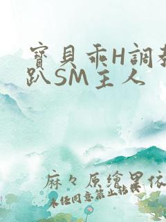 宝贝乖H调教跪趴SM主人