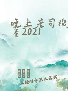 晚上老司机睡不着2021