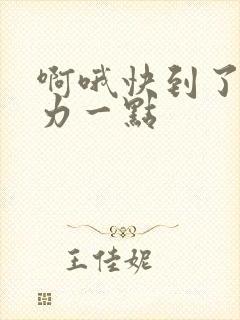 啊哦快到了再用力一点