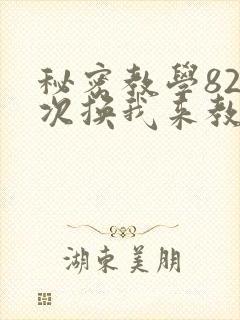 秘密教学82这次换我来教你了