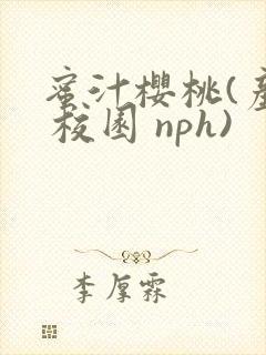 蜜汁樱桃(产乳 校园 nph)