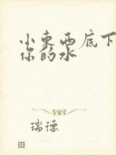 小东西底下都是你的水