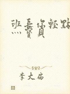 班长你轻点灬爽灬宝贝