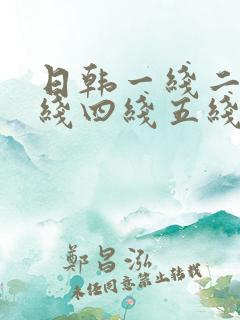 日韩一线二线三线四线五线