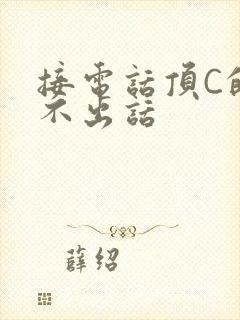 接电话顶C的说不出话