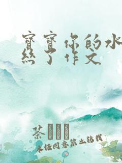 宝宝你的水都拉丝了作文