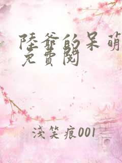 陆爷的呆萌甜妻免费阅