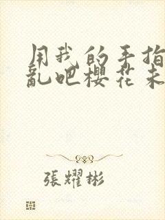 用我的手指来扰乱吧樱花未增删翻译