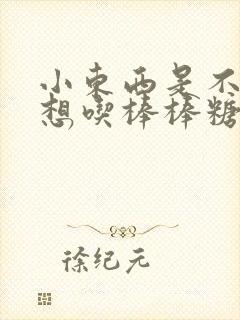 小东西是不是又想吃棒棒糖了