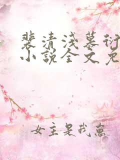 裴清浅慕衍之的小说全文免费阅读