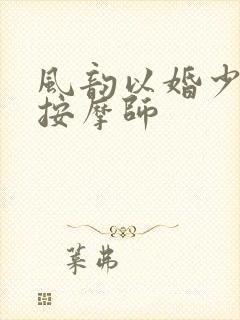 风韵以婚少妇与按摩师