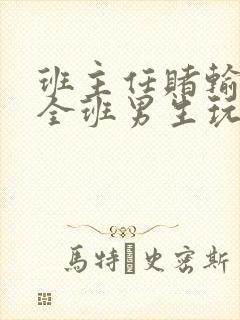 班主任赌输了被全班男生玩弄