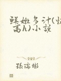 鲜嫩多汁(快穿 高h)小说