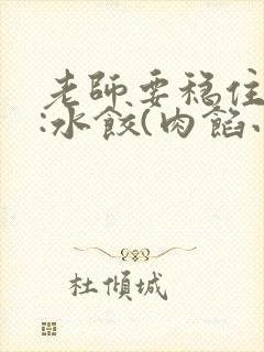 老师要稳住作者:水饺(肉馅小水饺)