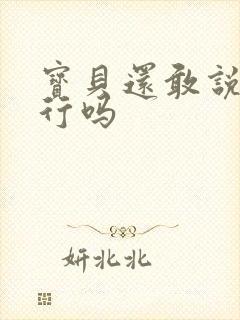 宝贝还敢说我不行吗