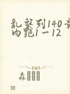 乱系列140章肉艳1一12