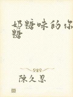 奶糖味的你h向糖