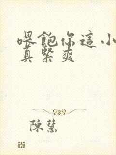 喂饱你这小妖精真紧爽