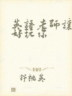 英语老师让我好好玩你