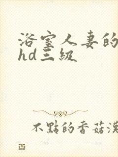 浴室人妻的情欲hd三级