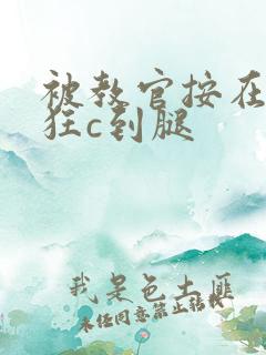 被教官按在寝室狂c到腿