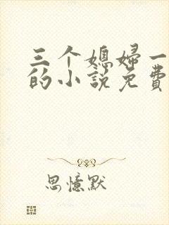 三个媳妇一锅烩的小说免费阅读全文