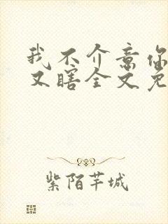 我不介意你又丑又瞎全文免费阅读