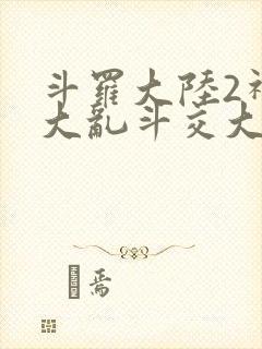 斗罗大陆2神界大乱斗交大TXT
