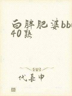 白胖肥婆bbw40熟