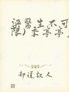 梁医生不可以(限) 季亭亭免费阅读