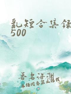 乱短合集录目伦500