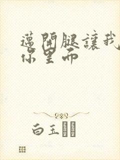 迈开腿让我看看你里面