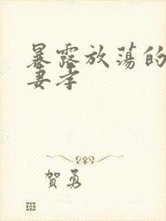 暴露放荡的娇妻妻孝