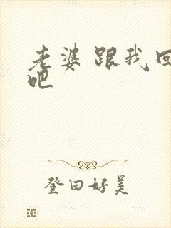 老婆 跟我回家吧