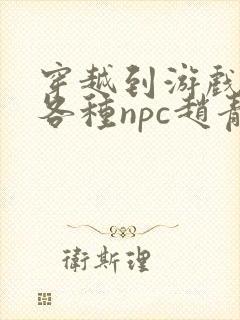 穿越到游戏里和各种npc赵青蔓