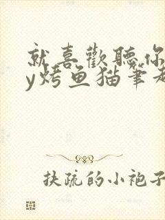 就喜欢听你叫by烤鱼猫笔趣阁